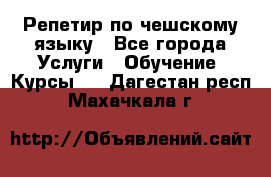 Репетир по чешскому языку - Все города Услуги » Обучение. Курсы   . Дагестан респ.,Махачкала г.